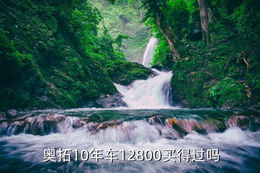  奥拓10年车12800买得过吗