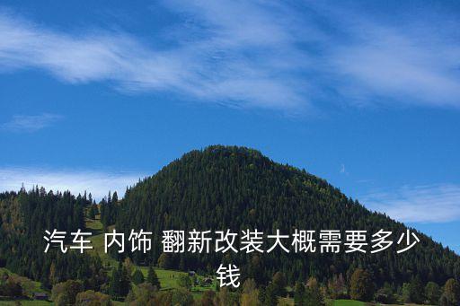  汽车 内饰 翻新改装大概需要多少钱