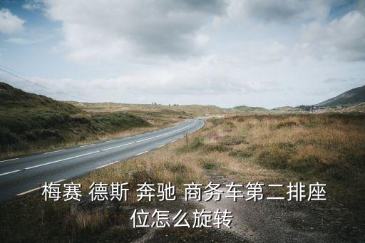  梅赛 德斯 奔驰 商务车第二排座位怎么旋转