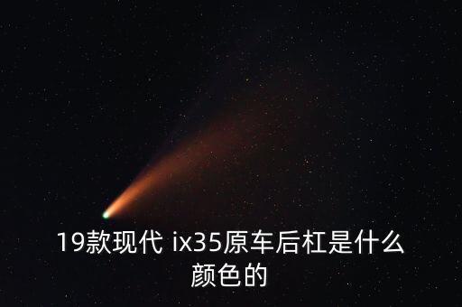 19款现代 ix35原车后杠是什么颜色的