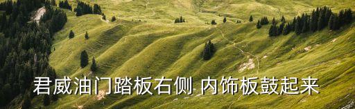 君威油门踏板右侧 内饰板鼓起来