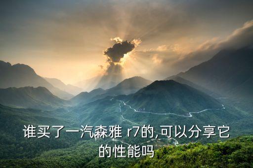 谁买了一汽森雅 r7的,可以分享它的性能吗