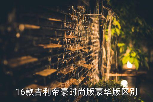 16款吉利帝豪时尚版豪华版区别