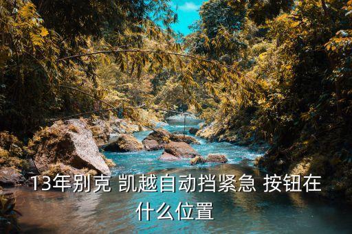 13年别克 凯越自动挡紧急 按钮在什么位置