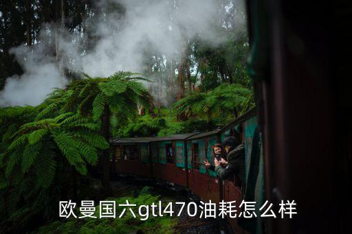 欧曼国六gtl470油耗怎么样
