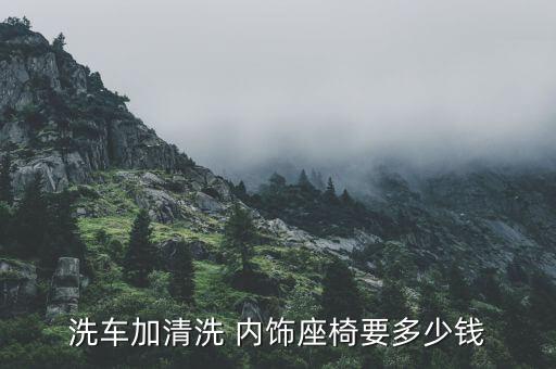 车清理内饰需要多少钱,汽车内饰清洗洗车费用多少?