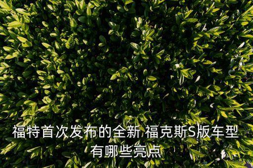 福特首次发布的全新 福克斯S版车型有哪些亮点