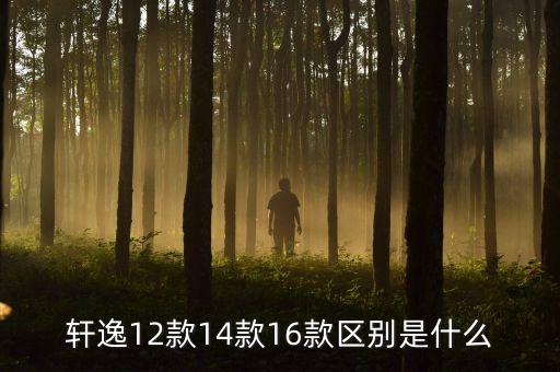 轩逸12款14款16款区别是什么