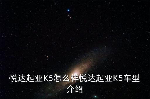 悦达起亚K5怎么样悦达起亚K5车型介绍