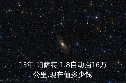 13年 帕萨特 1.8自动挡16万公里,现在值多少钱