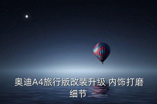  奥迪A4旅行版改装升级 内饰打磨细节