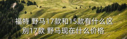  福特 野马17款和15款有什么区别17款 野马现在什么价格