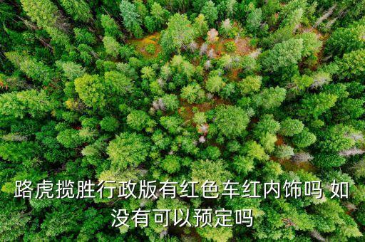 路虎揽胜行政版有红色车红内饰吗 如没有可以预定吗
