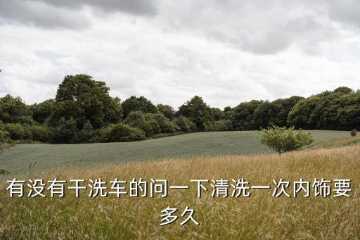 有没有干洗车的问一下清洗一次内饰要多久