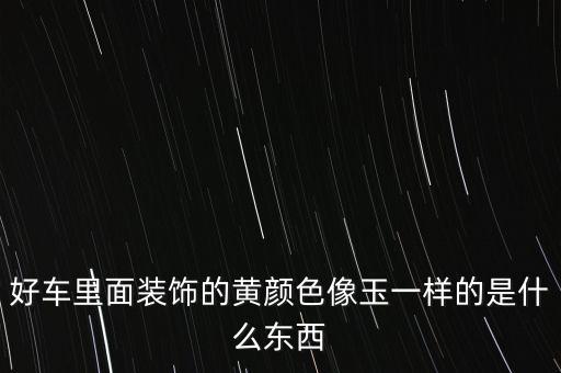 好车里面装饰的黄颜色像玉一样的是什么东西