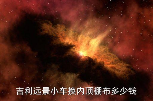 吉利汽车换内饰多少钱，吉利远景车内铺垫更换多少钱