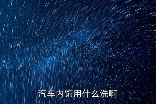 汽车内饰用什么洗啊