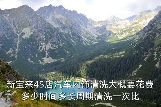 新宝来4S店汽车内饰清洗大概要花费多少时间多长周期清洗一次比