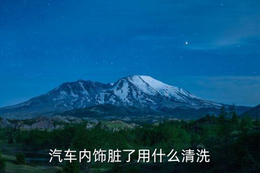 汽车内饰脏了用什么清洗