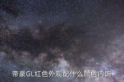 帝豪GL红色外观配什么颜色内饰