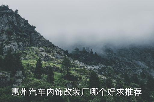 惠州汽车内饰改装厂哪个好求推荐