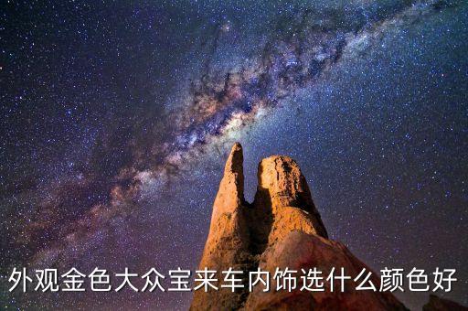 外观金色大众宝来车内饰选什么颜色好
