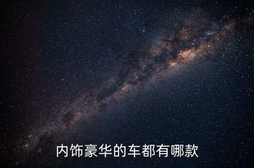 内饰豪华的车都有哪款
