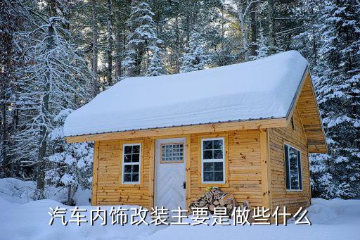 汽车内饰改装主要是做些什么