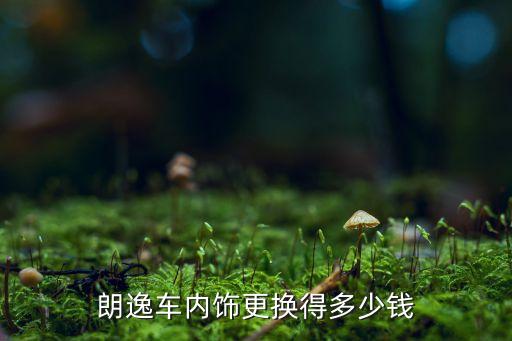 朗逸车内饰更换得多少钱