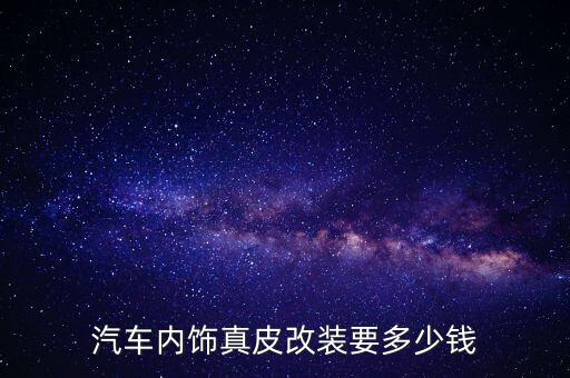 汽车内饰真皮改装要多少钱