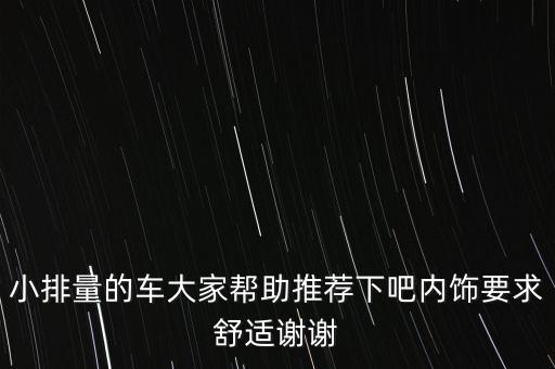 小排量的车大家帮助推荐下吧内饰要求舒适谢谢