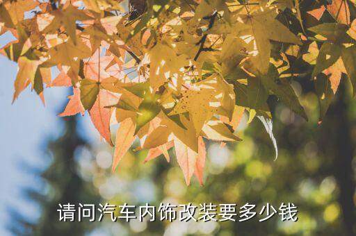 请问汽车内饰改装要多少钱