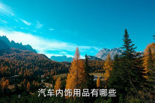 汽车车身内饰都有什么，汽车内饰用品都包括哪些