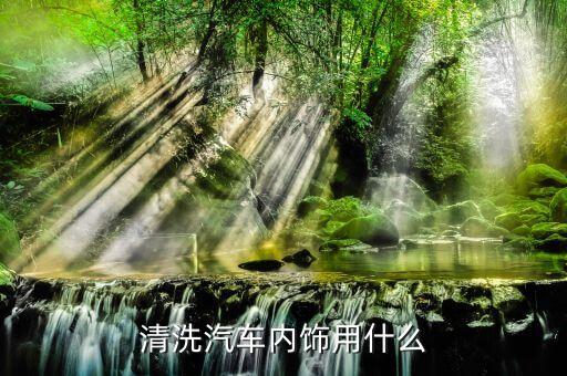 清洗汽车内饰用什么
