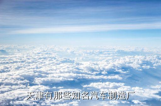天津有那些知名汽车制造厂