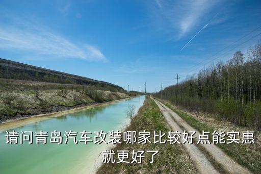 请问青岛汽车改装哪家比较好点能实惠就更好了