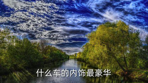 内饰豪华的汽车有哪些，什么车的内饰最豪华