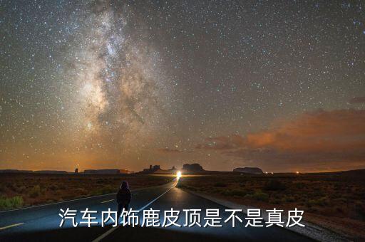汽车内饰鹿皮顶是不是真皮