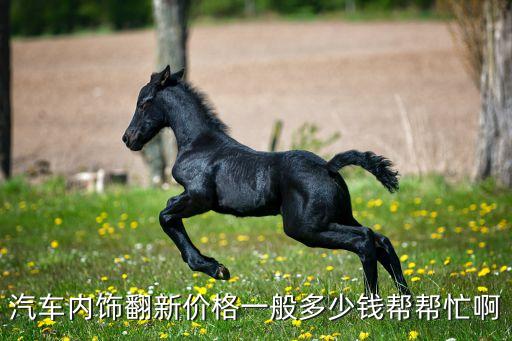 汽车内饰翻新价格一般多少钱帮帮忙啊