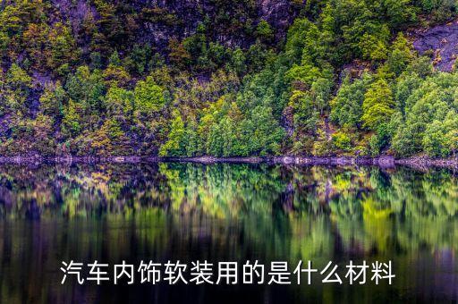 汽车内饰软装用的是什么材料
