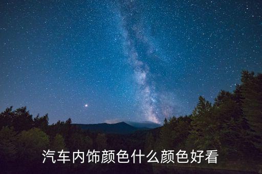 汽车内饰颜色什么颜色好看