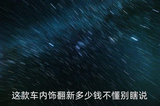 这款车内饰翻新多少钱不懂别瞎说