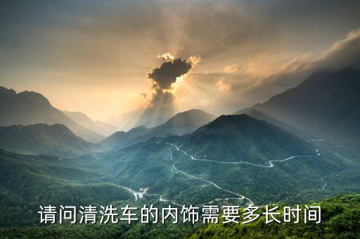 请问清洗车的内饰需要多长时间