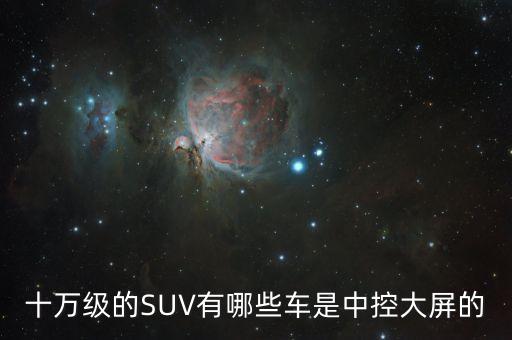十万级的SUV有哪些车是中控大屏的