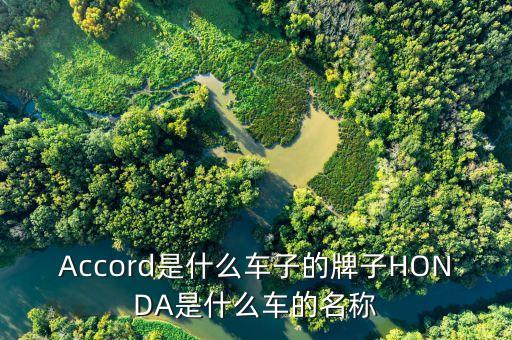 Accord是什么车子的牌子HONDA是什么车的名称