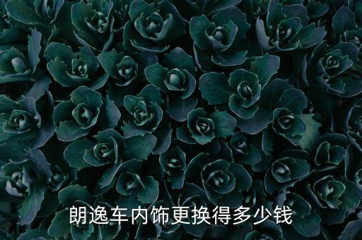朗逸车内饰更换得多少钱