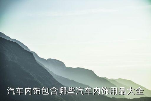 汽车内饰包含哪些汽车内饰用品大全