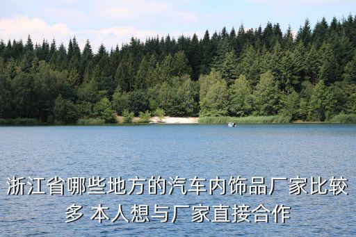 浙江省哪些地方的汽车内饰品厂家比较多 本人想与厂家直接合作