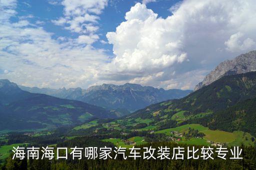 海南海口有哪家汽车改装店比较专业