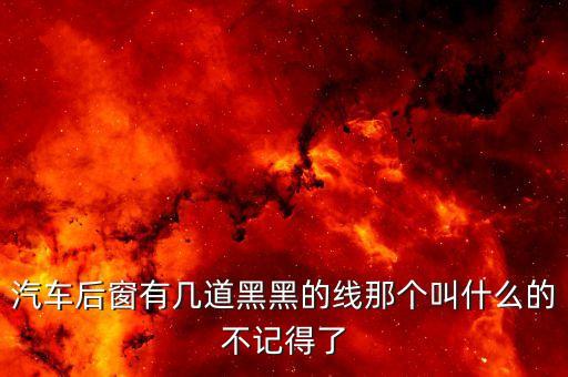 汽车后窗有几道黑黑的线那个叫什么的不记得了